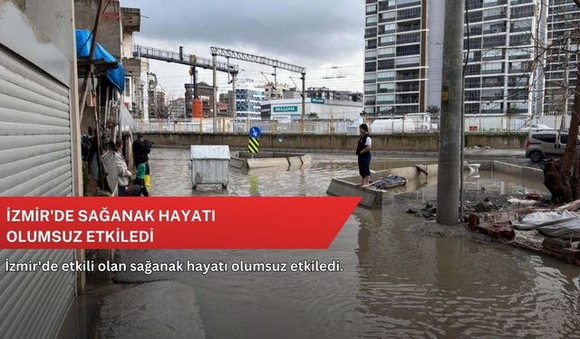 İzmir'de sağanak hayatı olumsuz etkiledi