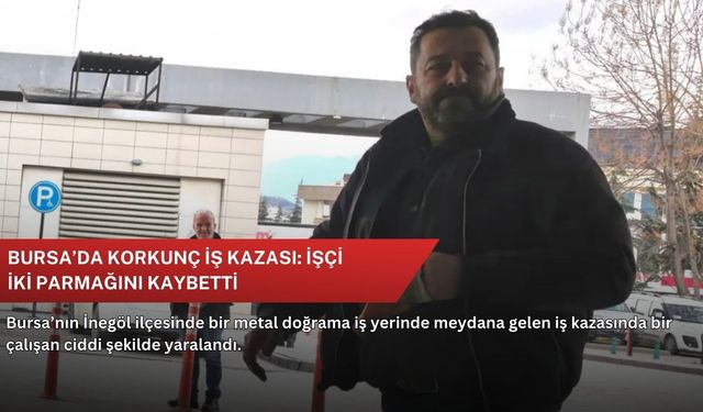 Bursa’da korkunç iş kazası: İşçi iki parmağını kaybetti