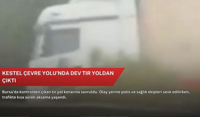 Kestel Çevre Yolu’nda dev tır yoldan çıktı