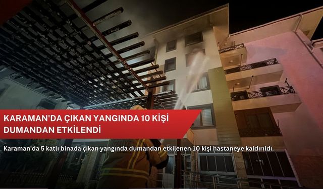 Karaman'da çıkan yangında 10 kişi dumandan etkilendi