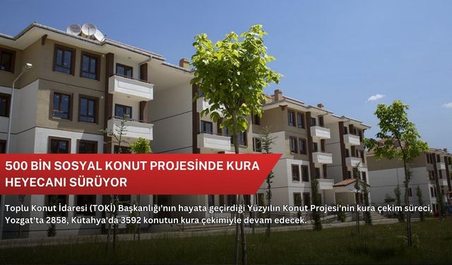 500 bin sosyal konut projesinde kura heyecanı sürüyor