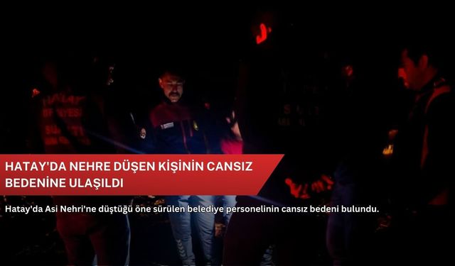 Hatay'da nehre düşen kişinin cansız bedenine ulaşıldı