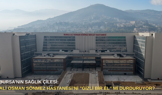 Bursa’nın sağlık çilesi: Ali Osman Sönmez Hastanesi’ni "gizli bir el" mi durduruyor?