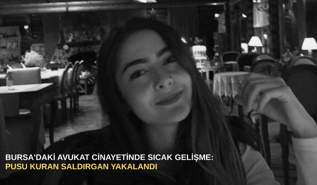 Bursa'daki avukat cinayetinde sıcak gelişme: Pusu kuran saldırgan yakalandı