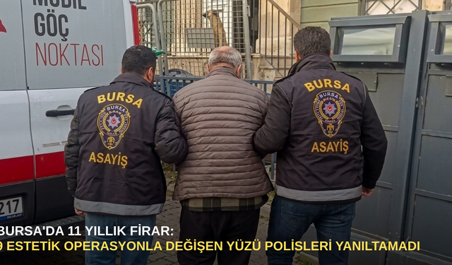 Bursa'da 11 yıllık firar: 9 estetik operasyonla değişen yüzü polisleri yanıltamadı