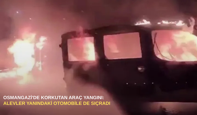 Osmangazi'de korkutan araç yangını: Alevler yanındaki otomobile de sıçradı