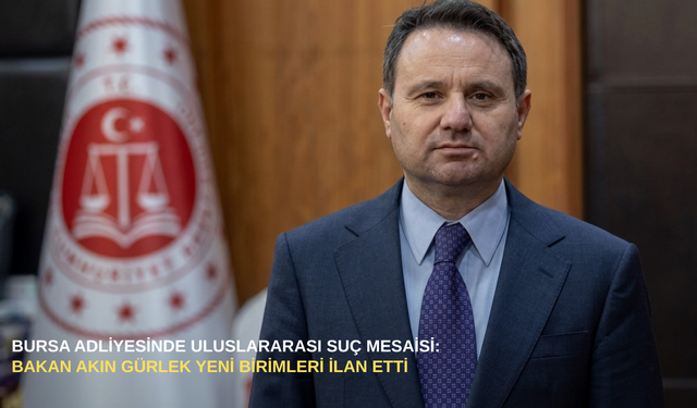 Bursa adliyesinde uluslararası suç mesaisi: Bakan Akın Gürlek yeni birimleri ilan etti