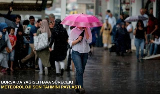 Bursa’da yağışlı hava sürecek! Meteoroloji son tahmini paylaştı
