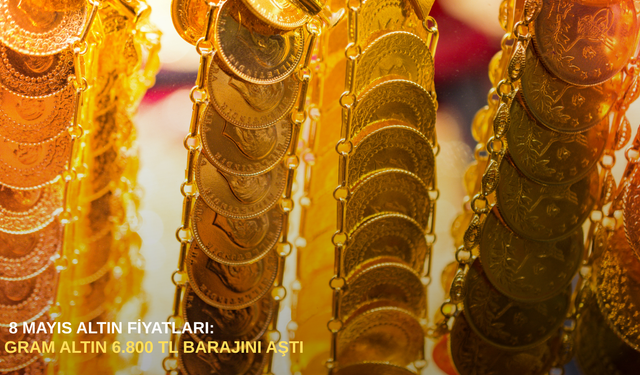 8 Mayıs altın fiyatları: Gram altın 6.800 TL barajını aştı