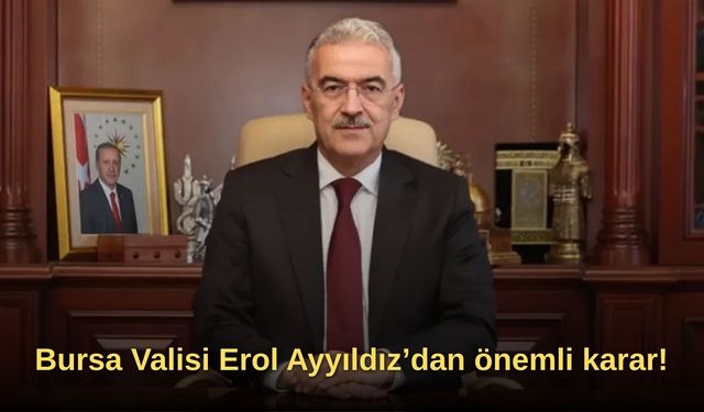 Bursa Valisi Erol Ayyıldız’dan önemli karar!
