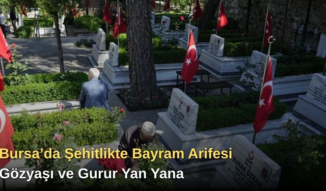 Bursa’da Şehitlikte Bayram Arifesi: Gözyaşı ve Gurur Yan Yana