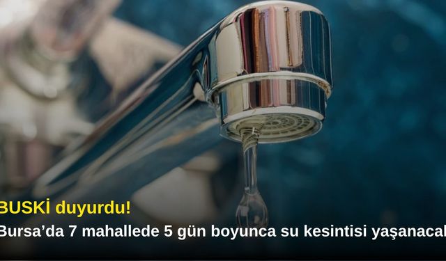 BUSKİ duyurdu! Bursa’da 7 mahallede 5 gün boyunca su kesintisi yaşanacak