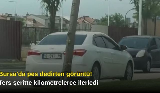 Bursa’da pes dedirten görüntü! Ters şeritte kilometrelerce ilerledi