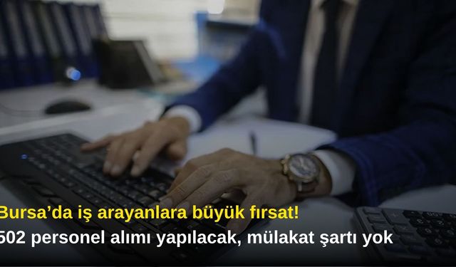 Bursa’da iş arayanlara büyük fırsat! 502 personel alımı yapılacak, mülakat şartı yok