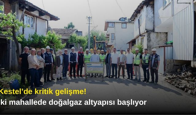 Kestel’de kritik gelişme! İki mahallede doğalgaz altyapısı başlıyor