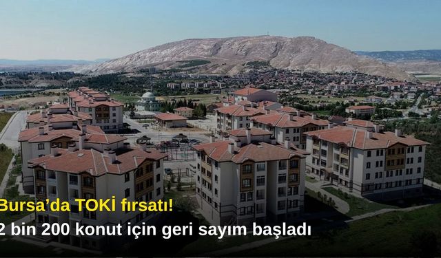 Bursa’da TOKİ fırsatı! 2 bin 200 konut için geri sayım başladı