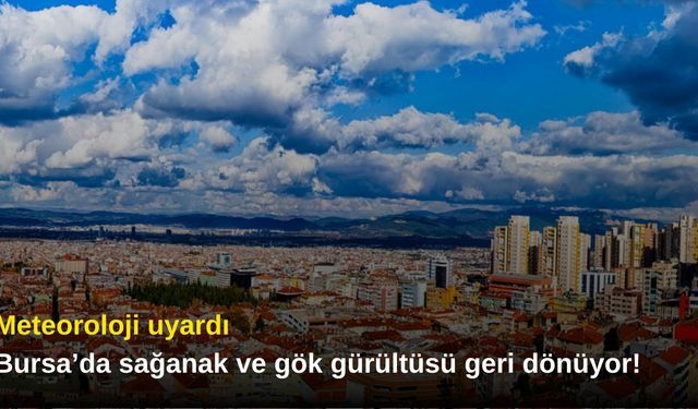 Meteoroloji uyardı: Bursa’da sağanak ve gök gürültüsü geri dönüyor!