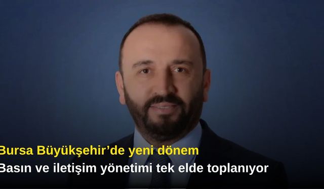 Bursa Büyükşehir’de yeni dönem: Basın ve iletişim yönetimi tek elde toplanıyor
