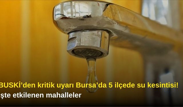 BUSKİ’den kritik uyarı: Bursa’da 5 ilçede su kesintisi! İşte etkilenen mahalleler