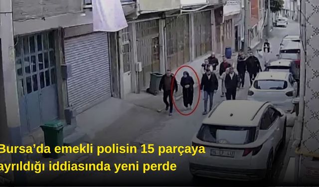 Bursa’da emekli polisin 15 parçaya ayrıldığı iddiasında yeni perde