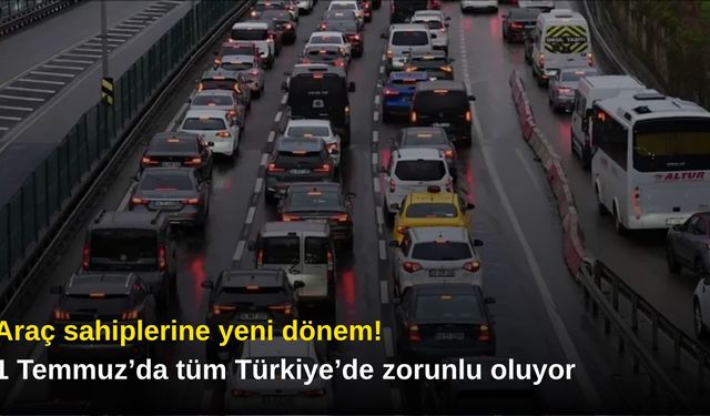 Araç sahiplerine yeni dönem! 1 Temmuz’da tüm Türkiye’de zorunlu oluyor