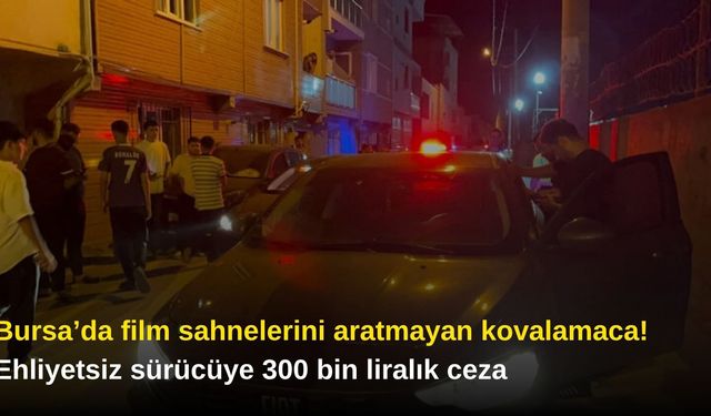 Bursa’da film sahnelerini aratmayan kovalamaca! Ehliyetsiz sürücüye 300 bin liralık ceza