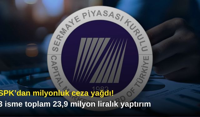 SPK’dan milyonluk ceza yağdı! 3 isme toplam 23,9 milyon liralık yaptırım