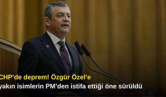 CHP’de deprem! Özgür Özel’e yakın isimlerin PM’den istifa ettiği öne sürüldü