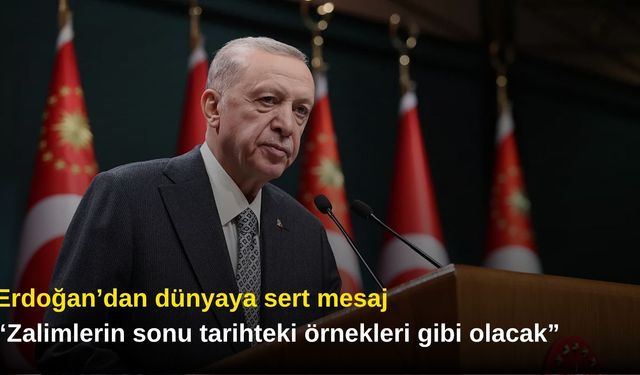 Erdoğan’dan dünyaya sert mesaj: “Zalimlerin sonu tarihteki örnekleri gibi olacak”