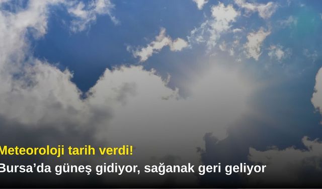 Meteoroloji tarih verdi! Bursa’da güneş gidiyor, sağanak geri geliyor
