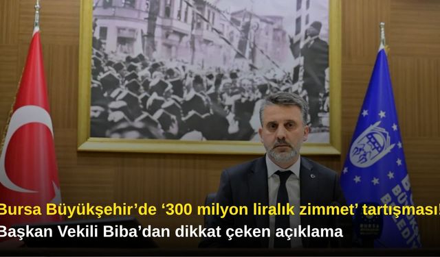 Bursa Büyükşehir’de ‘300 milyon liralık zimmet’ tartışması! Başkan Vekili Biba’dan dikkat çeken açıklama