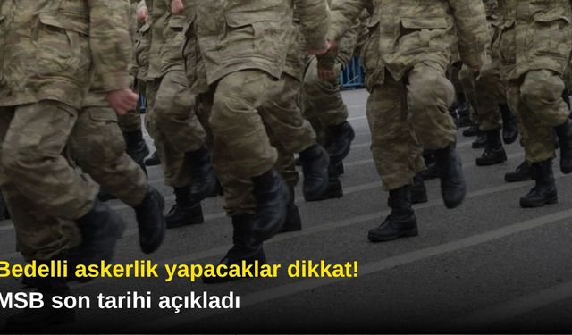 Bedelli askerlik yapacaklar dikkat! MSB son tarihi açıkladı