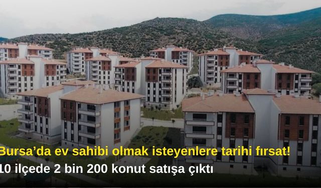 Bursa’da ev sahibi olmak isteyenlere tarihi fırsat! 10 ilçede 2 bin 200 konut satışa çıktı