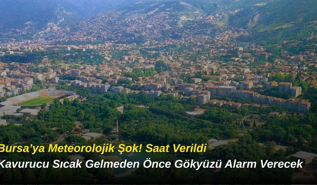 Bursa’ya Meteorolojik Şok! Saat Verildi: Kavurucu Sıcak Gelmeden Önce Gökyüzü Alarm Verecek