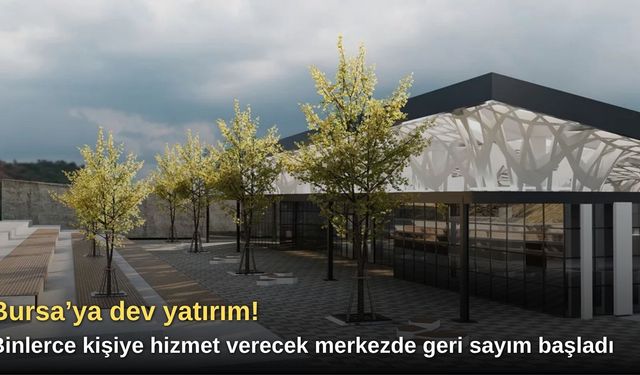 Bursa’ya dev yatırım! Binlerce kişiye hizmet verecek merkezde geri sayım başladı