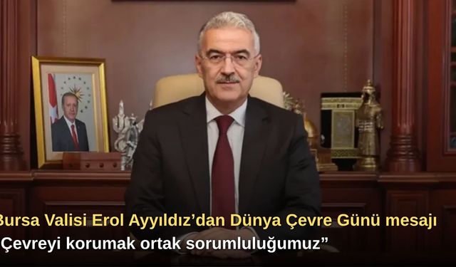 Bursa Valisi Erol Ayyıldız’dan Dünya Çevre Günü mesajı: “Çevreyi korumak ortak sorumluluğumuz”