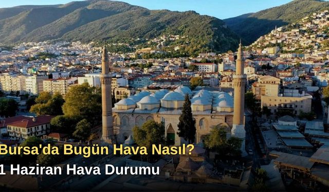 Bursa'da Bugün Hava Nasıl? 1 Haziran Hava Durumu
