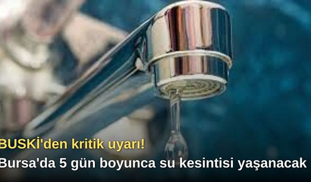 BUSKİ'den kritik uyarı! Bursa'da 5 gün boyunca su kesintisi yaşanacak