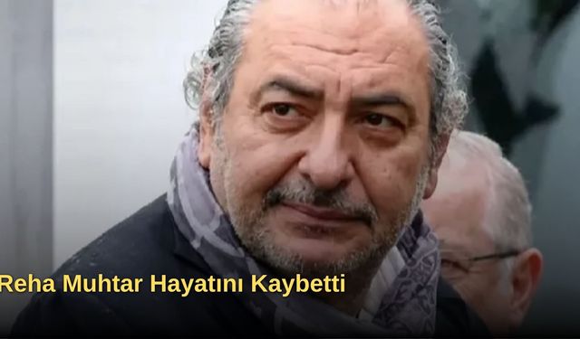 Reha Muhtar Hayatını Kaybetti