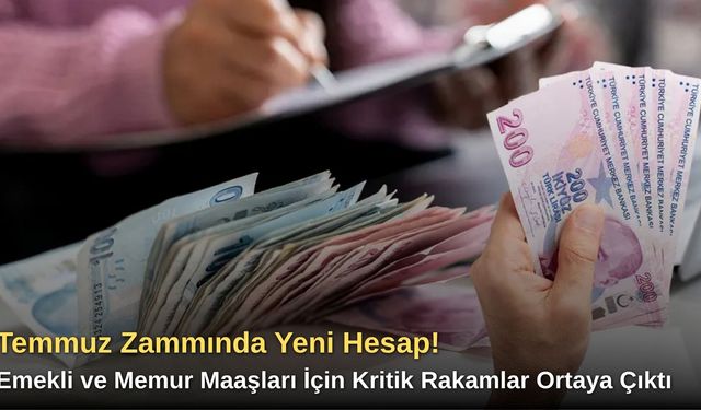Temmuz Zammında Yeni Hesap! Emekli ve Memur Maaşları İçin Kritik Rakamlar Ortaya Çıktı