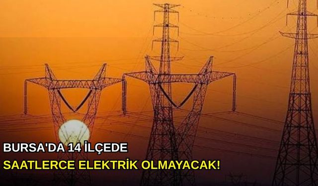 Bursa'da 14 ilçede saatlerce elektrik olmayacak!