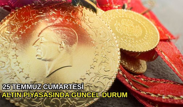 25 Temmuz cumartesi altın piyasasında güncel durum