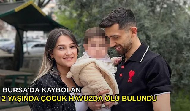 Bursa'da kaybolan 2 yaşında çocuk havuzda ölü bulundu