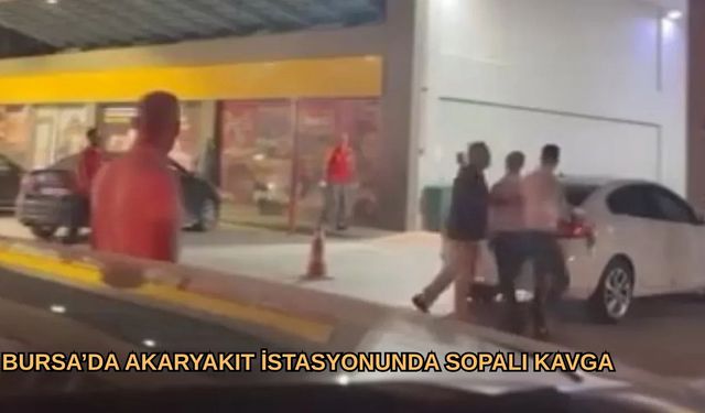 Bursa’da Akaryakıt İstasyonunda Sopalı Kavga