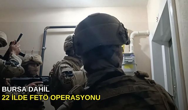 Bursa dahil 22 ilde FETÖ operasyonu