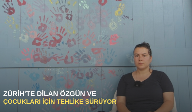 Zürih'te Dilan Özgün ve çocukları için tehlike sürüyor