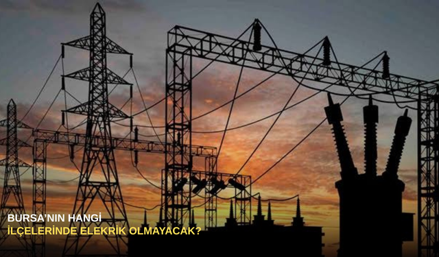 Bursa'nın hangi ilçelerinde elektrik olmayacak?