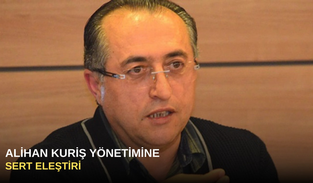 Alihan Kuriş yönetimine sert eleştiri