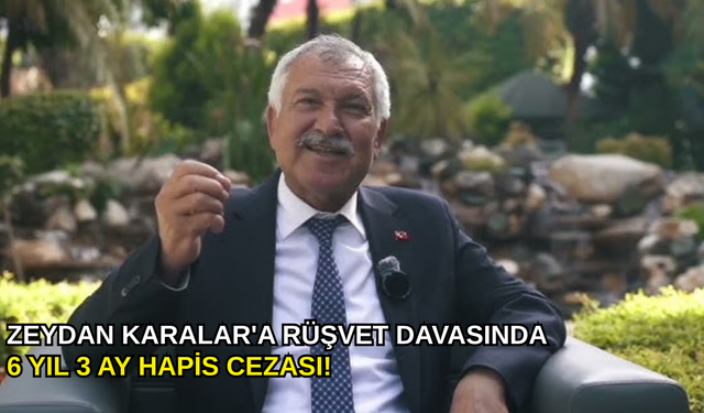 Zeydan Karalar'a rüşvet davasında 6 yıl 3 ay hapis cezası!