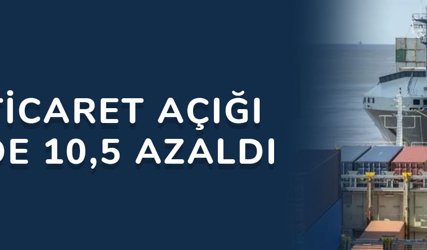 Dış ticaret açığı yüzde 10,5 azaldı